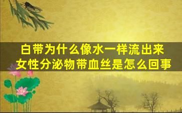 白带为什么像水一样流出来 女性分泌物带血丝是怎么回事